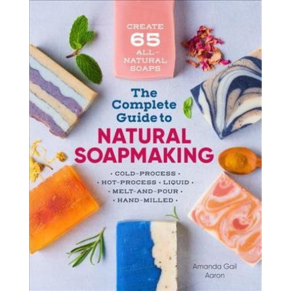 Pre-Owned The Complete Guide to Natural Soap Making: Create 65 All-Natural Cold-Process, Hot-Process, Liquid, Melt-And-Pour, and Hand-Milled Soaps (Paperback) 1641521546 9781641521543