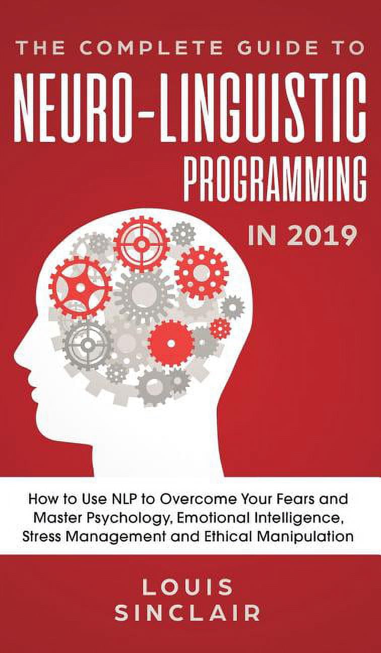 The Complete Guide to Neuro-Linguistic Programming in 2019: How to Use ...