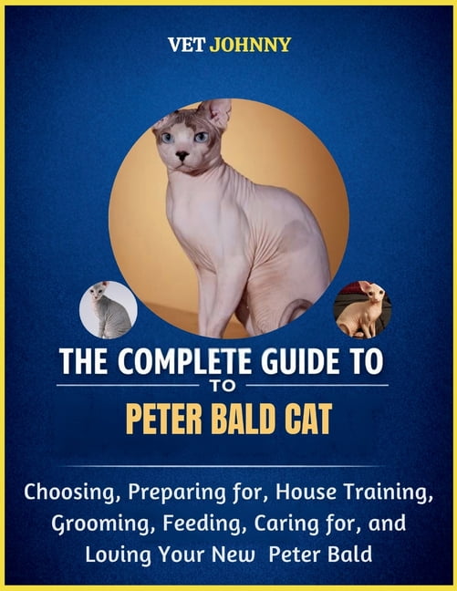 The Complete Guide to Peter Bald Cat: Choosing, Preparing For, House Training, Grooming, Feeding, Caring for and Loving , (Paperback)