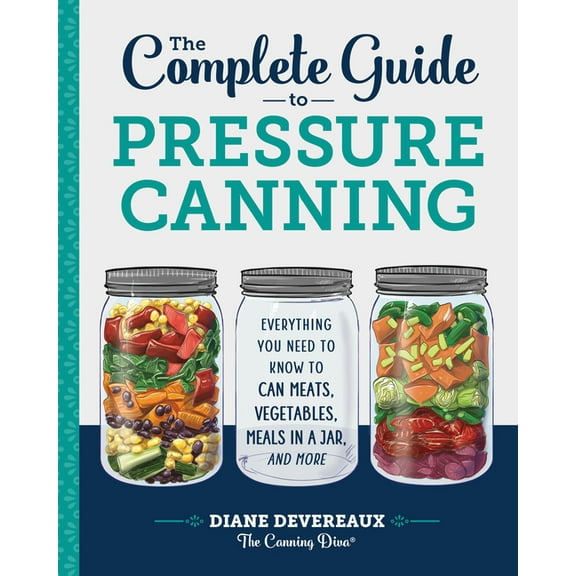The Complete Guide to Pressure Canning : Everything You Need to Know to Can Meats, Vegetables, Meals in a Jar, and More (Paperback)