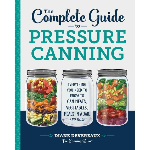 The Complete Guide to Pressure Canning : Everything You Need to Know to Can Meats, Vegetables, Meals in a Jar, and More (Paperback)