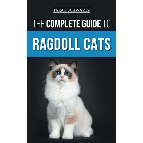 The Complete Guide to Ragdoll Cats: Choosing, Preparing For, House Training, Grooming, Feeding, Caring For, and Loving Y, (Hardcover)