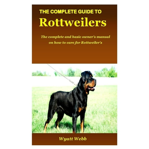 The Complete Guide to Rottweilers : The complete and basic owner's manual on how to care for Rottweiler's (Paperback)