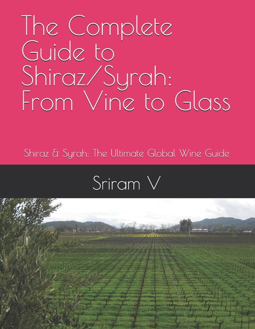 The Complete Guide to Shiraz/Syrah: From Vine to Glass: Shiraz &amp; Syrah: The Ultimate Global Wine Guide, (Paperback)