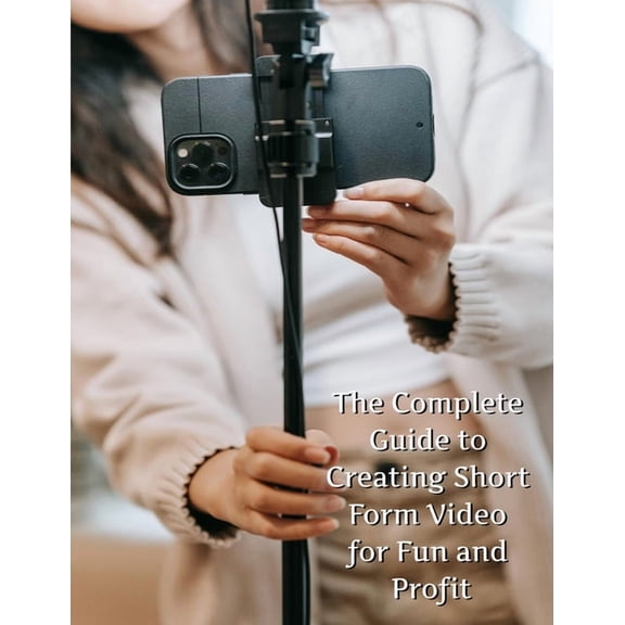The Complete Guide to Short Form Video: For Fun and Profit, (Paperback)