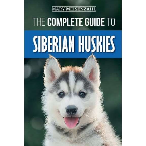 The Complete Guide to Siberian Huskies: Finding, Preparing For, Training, Exercising, Feeding, Grooming, and Loving your, (Paperback)