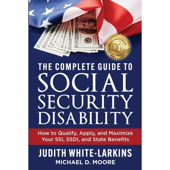 The Complete Guide to Social Security Disability: How to Qualify, Apply, and Maximize Your SSI, SSDI, and State Benefits, (Paperback)