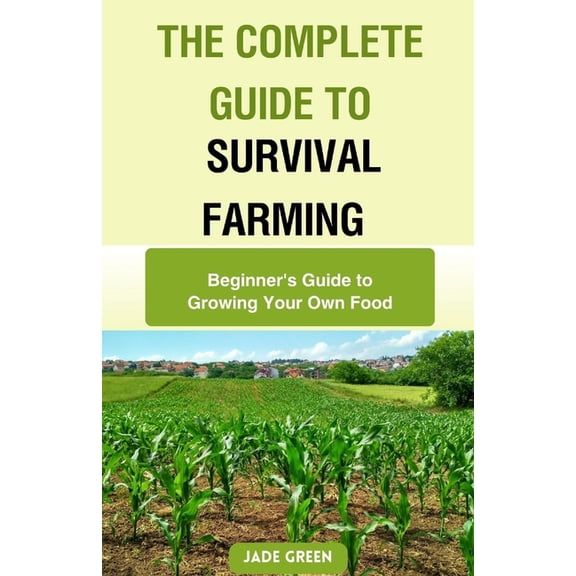 The Complete Guide to Survival Farming: Beginner's Guide to Growing Your Own Food, (Paperback)