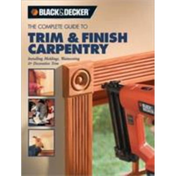 Pre-Owned The Complete Guide to Trim & Finish Carpentry: Installing Moldings, Wainscoting & Decorative Trim (Paperback) by Black & Decker Corporation (Creator)