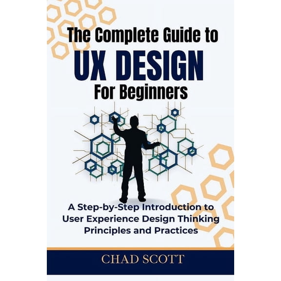 The Complete Guide to UX Design for Beginners: A Step-by-Step Introduction to User Experience Design Thinking Principles, (Paperback)