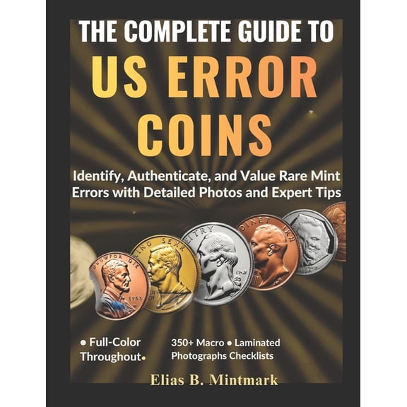 The Complete Guide to Us Error Coins: Identify, Authenticate, and Value Rare Mint Errors with Detailed Photos and Expert, (Paperback)