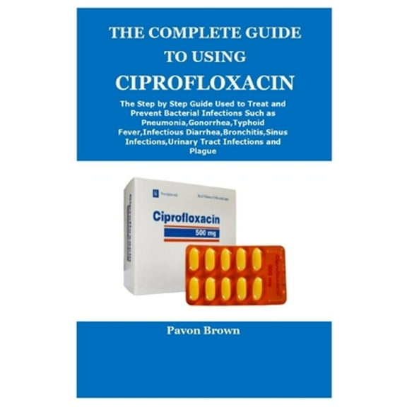 Pre-Owned The Complete Guide to Using Ciprofloxacin (Paperback) by Pavon Brown
