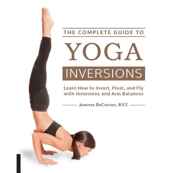 Pre-Owned The Complete Guide to Yoga Inversions: Learn How to Invert, Float, and Fly with Inversions and Arm Balances (Paperback) 1592336949 9781592336944