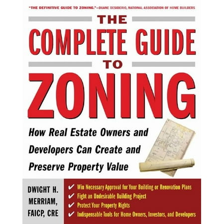 The Complete Guide to Zoning: How to Navigate the Complex and Expensive Maze of Zoning, Planning, Environmental, and Lan, (Paperback)