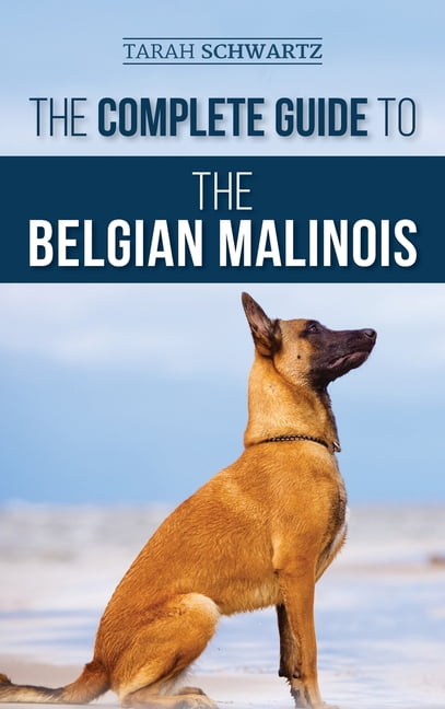 The Complete Guide to the Belgian Malinois: Selecting, Training, Socializing, Working, Feeding, and Loving Your New Mali, (Hardcover)