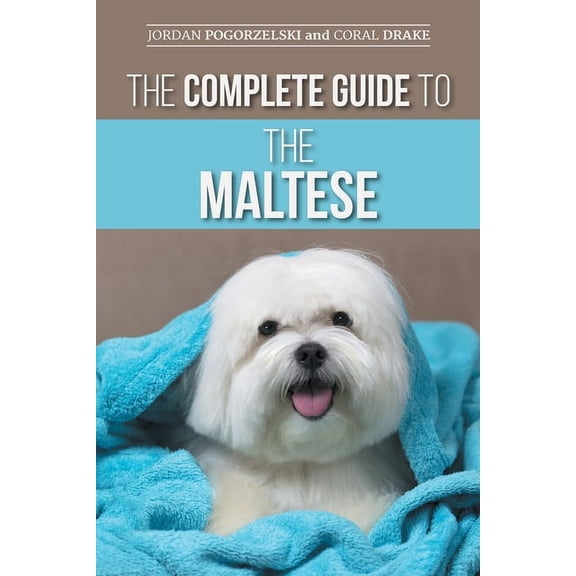 The Complete Guide to the Maltese: Choosing, Raising, Training, Socializing, Feeding, and Loving Your New Maltese Puppy, (Paperback)