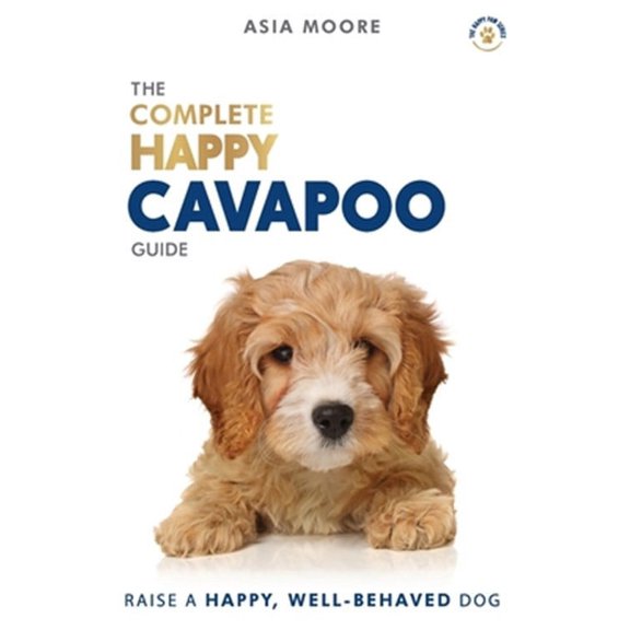 The Complete Happy Cavapoo Guide: The A-Z Manual for New and Experienced Owners