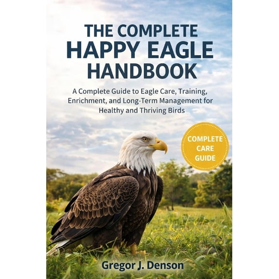 The Complete Happy Eagle Handbook: A Complete Guide to Eagle Care ...