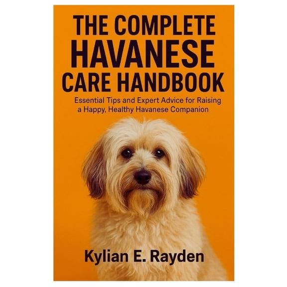 The Complete Havanese Care Hanbook: Essential Tips and Expert Advice for Raising a Happy, Healthy Havanese Companion, (Paperback)