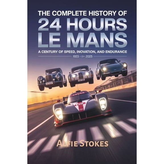The Complete History of 24 Hours of Le Mans: A Century of Speed, Innovation, and Endurance, (Paperback)