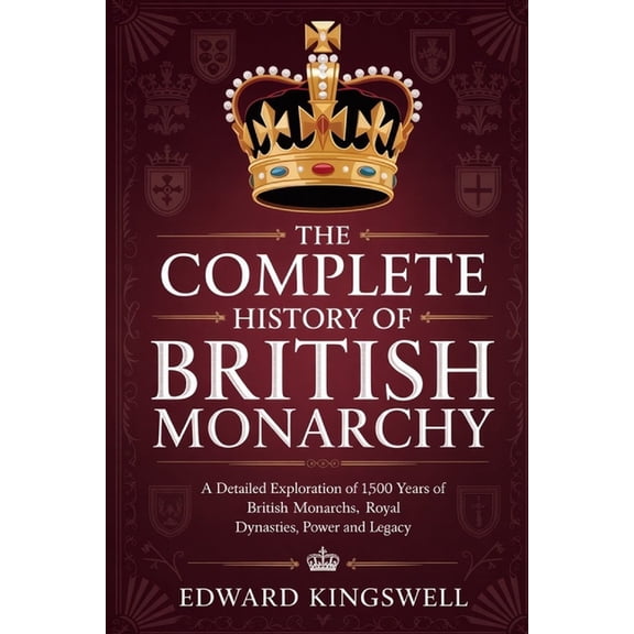 The Complete History of British Monarchy: A Detailed Exploration of 1,500 Years of British Monarchs Royal Dynasties Powe, (Paperback)