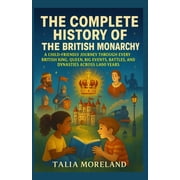 The Complete History of the British Monarchy A Child-Friendly Journey Through Every British King, Queen, Big Events, Ba, Paperback