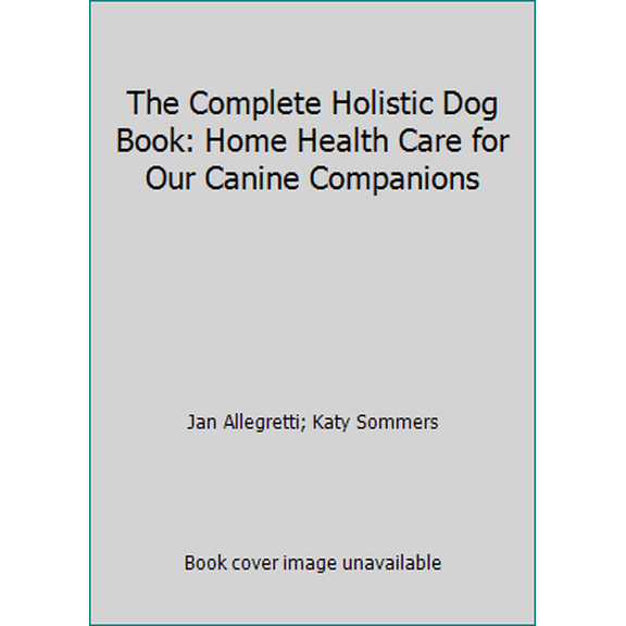 Pre-Owned The Complete Holistic Dog Book: Home Health Care for Our Canine Companions (Paperback) 1587611449 9781587611445