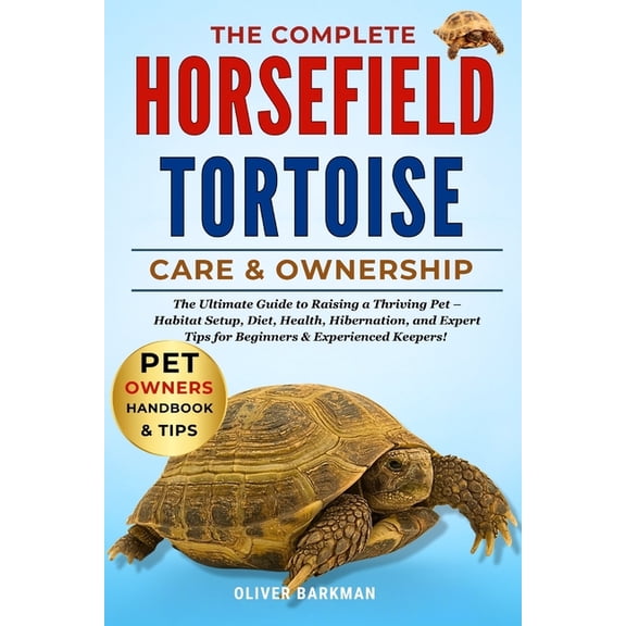 The Complete Horse Field Tortoise Care & Ownership: The Ultimate Guide to Raising a Thriving Pet - Habitat Setup, Di, (Paperback)