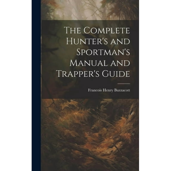 The Complete Hunter's and Sportman's Manual and Trapper's Guide, (Hardcover)
