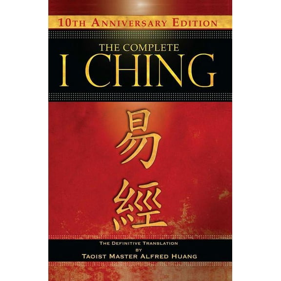 The Complete I Ching — 10th Anniversary Edition : The Definitive Translation by Taoist Master Alfred Huang (Edition 2) (Hardcover)