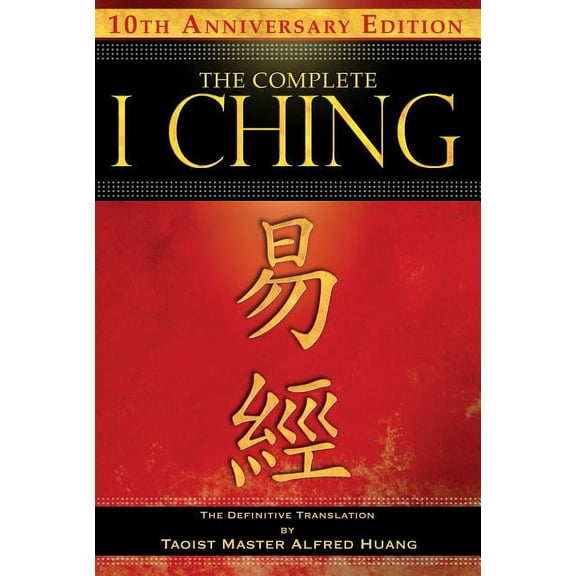 The Complete I Ching -- 10th Anniversary Edition: The Definitive Translation by Taoist Master Alfred Huang, (Paperback)