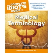 The Complete Idiot's Guide to Medical Terminology : Master the Vocabulary You Need to Ace Medical Courses and Certifications