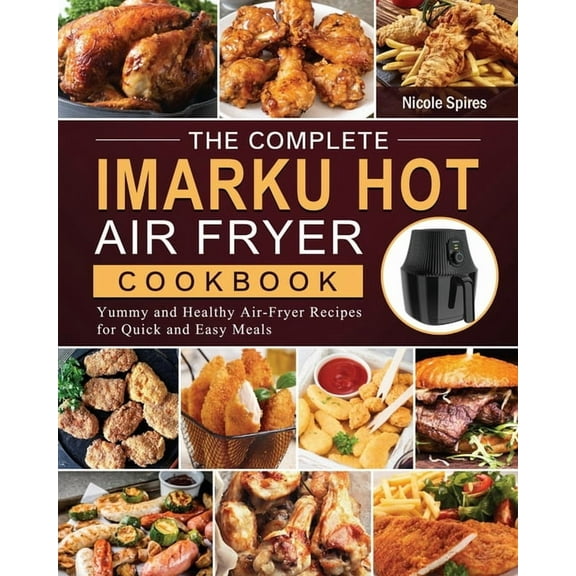 The Complete Imarku Hot Air Fryer Cookbook: Yummy and Healthy Air-Fryer Recipes for Quick and Easy Meals, (Paperback)