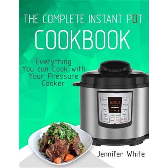 Pre-Owned The Complete Instant Pot Cookbook: Everything You can Cook with Your Pressure Cooker (Free Gift (Paperback) by Jennifer White