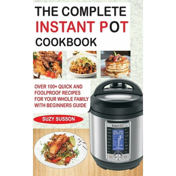 The Complete Instant Pot Cookbook: Over 100+ Quick & Foolproof Recipes for Your Whole Family with (Paperback) by Suzy Susson