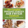 The Complete Instant Vortex Air Fryer Cookbook Fry, Bake, and More in