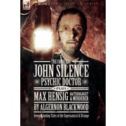 The Complete John Silence Psychic Doctor Plus Max Hensig Bacteriologist and Murderer Seven Haunting Tales of the Supe, Hardcover