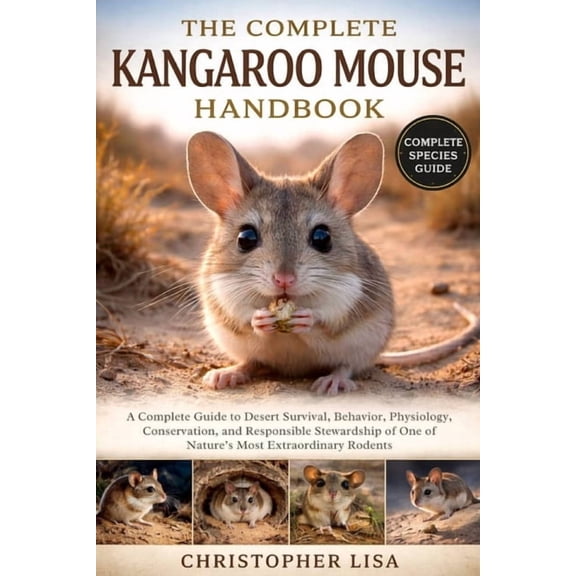 The Complete Kangaroo Mouse Handbook: A Complete Guide to Desert Survival, Behavior, Physiology, Conservation, and Respo, (Paperback)