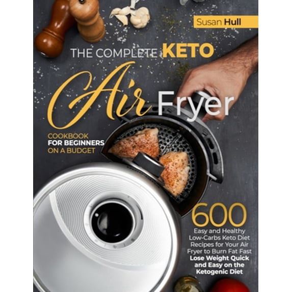 Pre-Owned The Complete Keto Air Fryer Cookbook for Beginners on a Budget: 600 Easy and Healthy Low-Carbs Keto Diet Recipes for Your Air Fryer to Burn Fat Fast ( (Paperback) 1801697426 9781801697422
