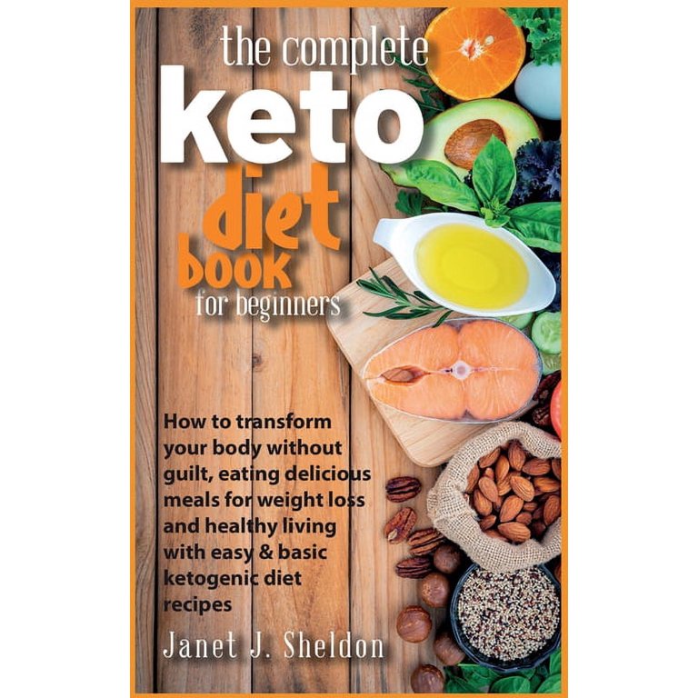 The Complete Keto Diet Book For Beginners : How to transform your body  without guilt, eating delicious meals for weight loss and healthy living  with