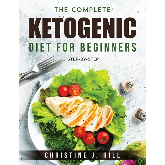 The Complete Ketogenic Diet for Beginners: Step-By-Step Paperback 1803793767 9781803793764 Christine J Hill