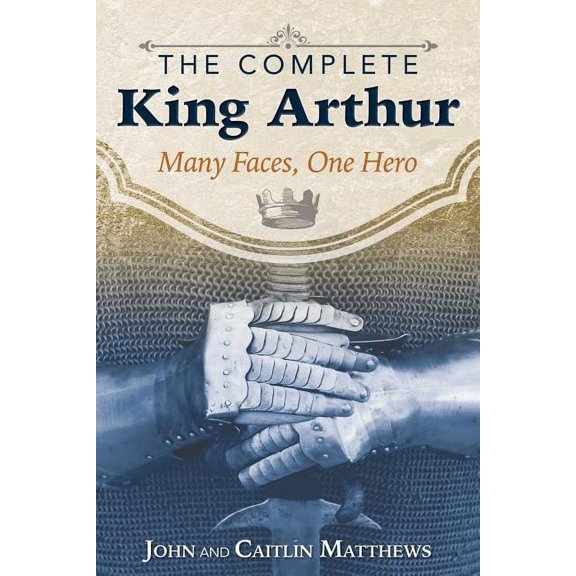 The Complete King Arthur : Many Faces, One Hero (Paperback)