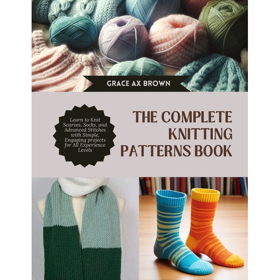 The Complete Knitting Patterns Book: Learn to Knit Scarves, Socks, and Advanced Stitches with Simple, Engaging projects , (Paperback)