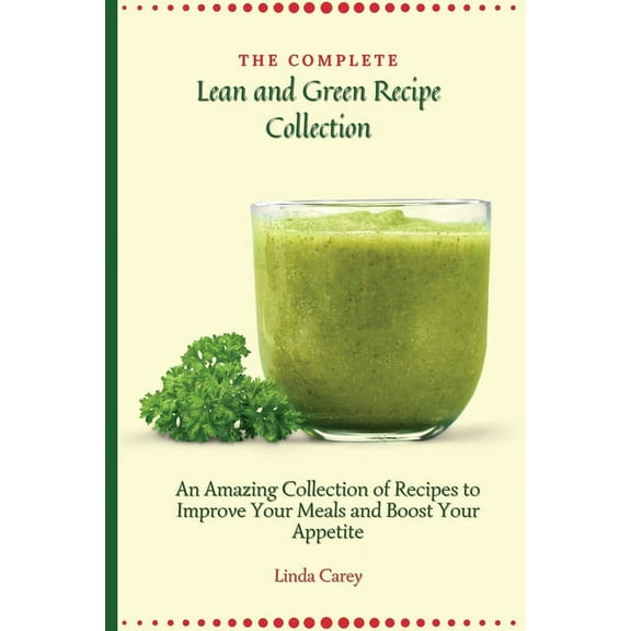 The Complete Lean and Green Recipe Book: An Amazing Collection of Recipes to Improve Your Meals and Boost Your Appetite, (Paperback)