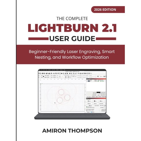 The Complete Lightburn 2.1 User Guide (2026): Beginner-Friendly Laser Engraving, Smart Nesting, and Workflow Optimizatio, (Paperback)