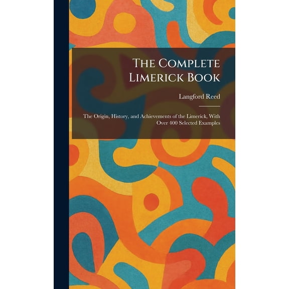 The Complete Limerick Book: The Origin, History, and Achievements of the Limerick, With Over 400 Selected Examples, (Hardcover)