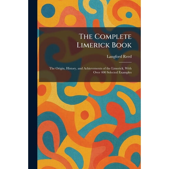The Complete Limerick Book: The Origin, History, and Achievements of the Limerick, With Over 400 Selected Examples, (Paperback)