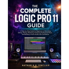 The Complete Logic Pro 11 Guide: A Step-by-Step Guide for Beginners to Recording, Editing, Mixing, Mastering, Producing , (Paperback)