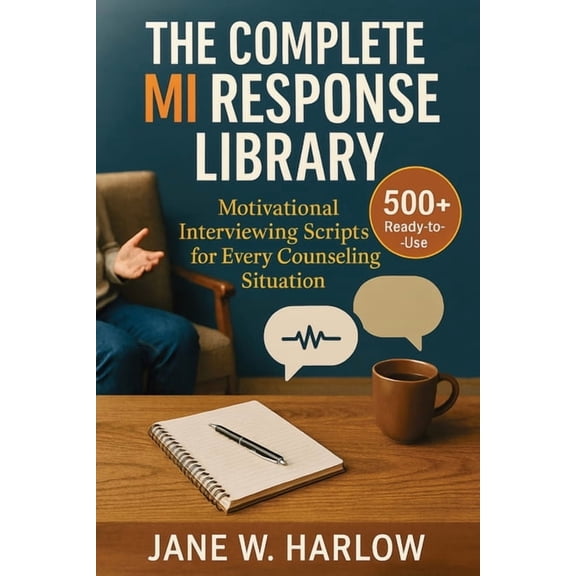 The Complete MI Response Library: 500+ Ready-to-Use Motivational Interviewing Scripts for Every Counseling Situation, (Paperback)