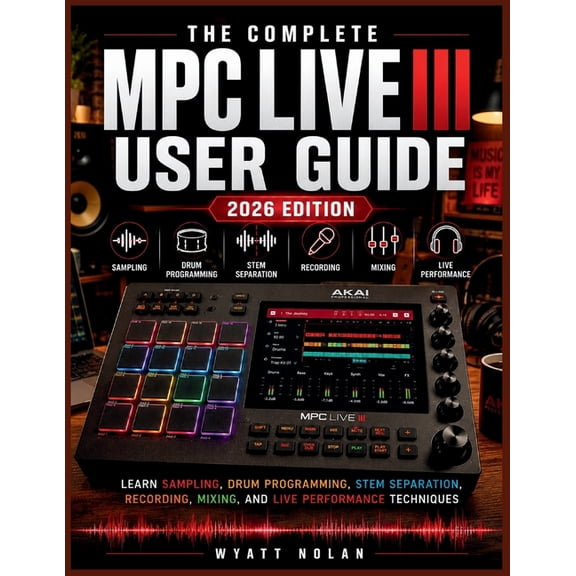 The Complete MPC Live III User Guide (2026 Edition): Learn Sampling, Drum Programming, Stem Separation, Recording, Mixin, (Paperback)